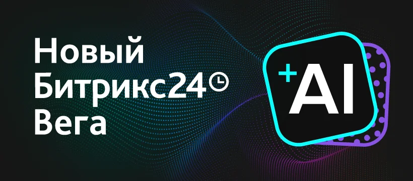 Новые возможности с Битрикс24 Вега + AI